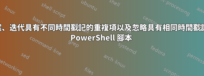 用於複製檔案、迭代具有不同時間戳記的重複項以及忽略具有相同時間戳記的重複項的 PowerShell 腳本