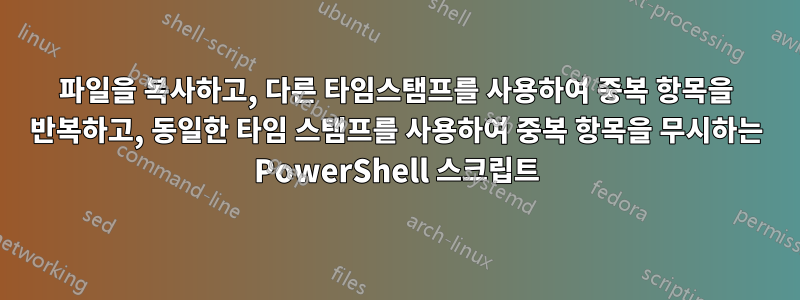 파일을 복사하고, 다른 타임스탬프를 사용하여 중복 항목을 반복하고, 동일한 타임 스탬프를 사용하여 중복 항목을 무시하는 PowerShell 스크립트