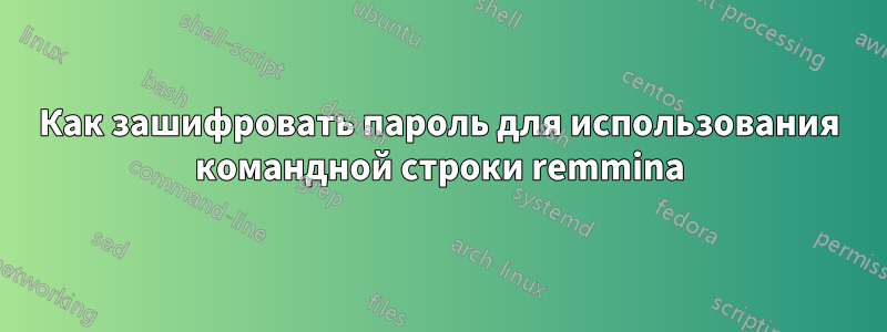 Как зашифровать пароль для использования командной строки remmina