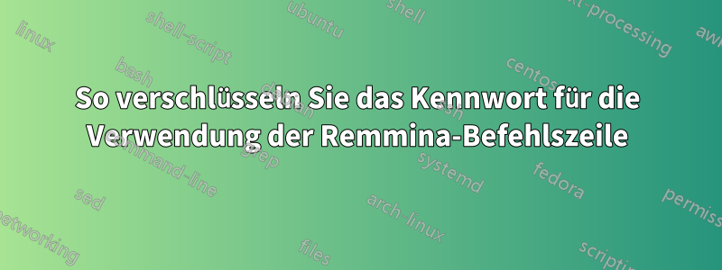 So verschlüsseln Sie das Kennwort für die Verwendung der Remmina-Befehlszeile