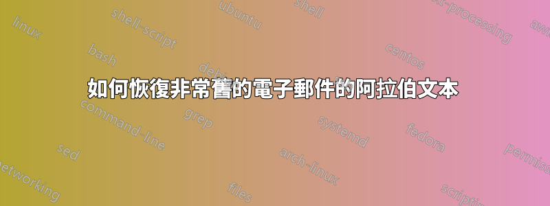 如何恢復非常舊的電子郵件的阿拉伯文本