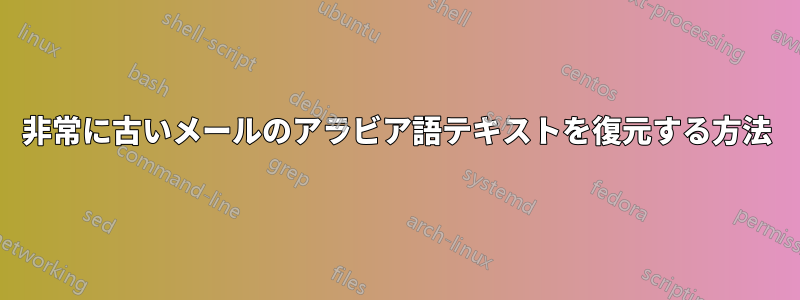 非常に古いメールのアラビア語テキストを復元する方法