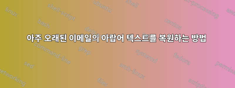 아주 오래된 이메일의 아랍어 텍스트를 복원하는 방법