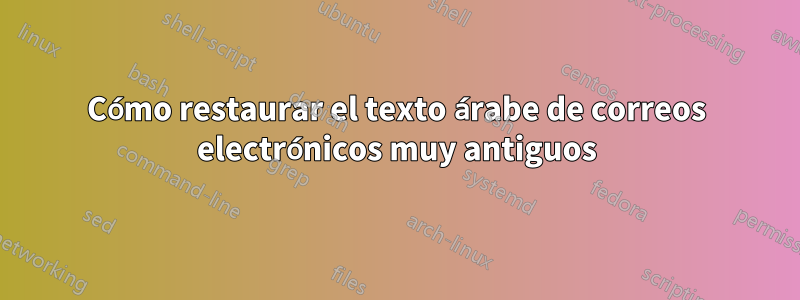 Cómo restaurar el texto árabe de correos electrónicos muy antiguos