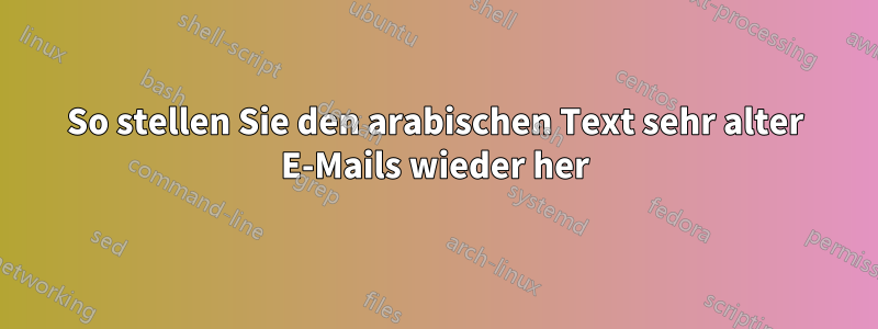 So stellen Sie den arabischen Text sehr alter E-Mails wieder her