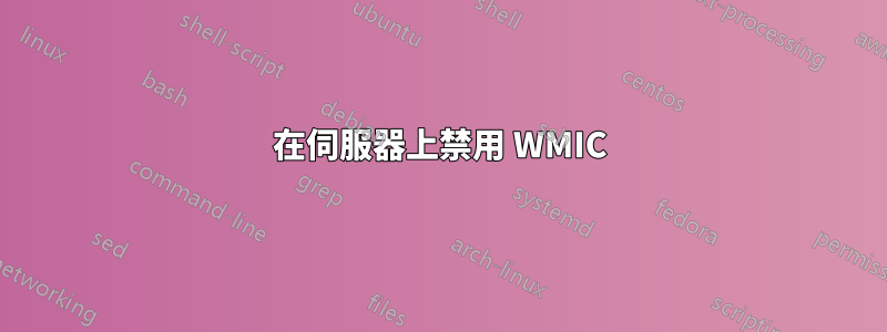 在伺服器上禁用 WMIC