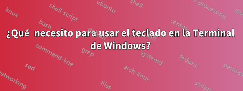 ¿Qué necesito para usar el teclado en la Terminal de Windows?