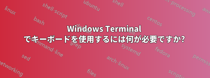 Windows Terminal でキーボードを使用するには何が必要ですか?