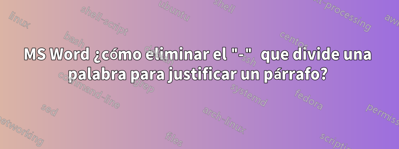 MS Word ¿cómo eliminar el "-" que divide una palabra para justificar un párrafo?