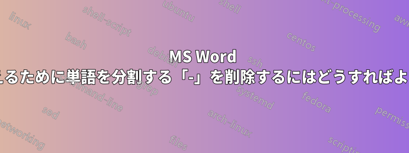 MS Word で、段落を揃えるために単語を分割する「-」を削除するにはどうすればよいでしょうか?