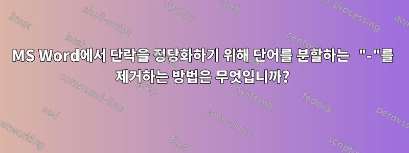 MS Word에서 단락을 정당화하기 위해 단어를 분할하는 "-"를 제거하는 방법은 무엇입니까?