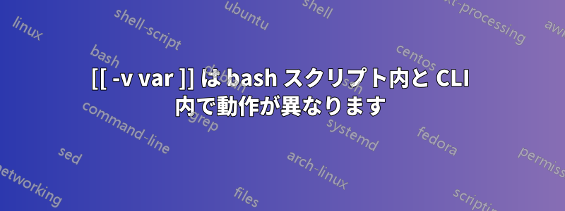 [[ -v var ]] は bash スクリプト内と CLI 内で動作が異なります