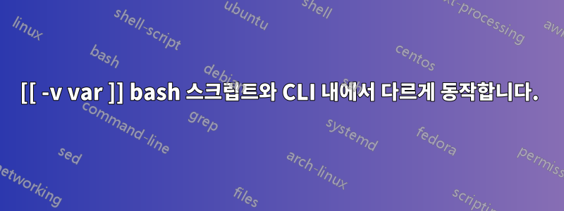 [[ -v var ]] bash 스크립트와 CLI 내에서 다르게 동작합니다.