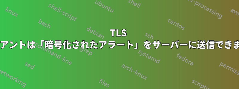 TLS クライアントは「暗号化されたアラート」をサーバーに送信できますか?