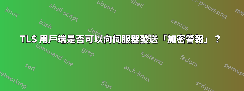 TLS 用戶端是否可以向伺服器發送「加密警報」？