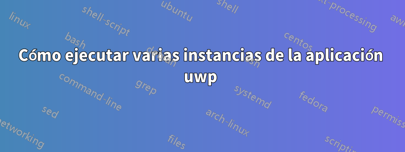 Cómo ejecutar varias instancias de la aplicación uwp