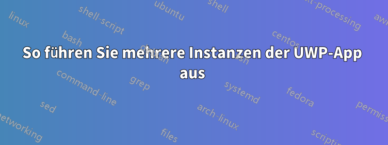 So führen Sie mehrere Instanzen der UWP-App aus