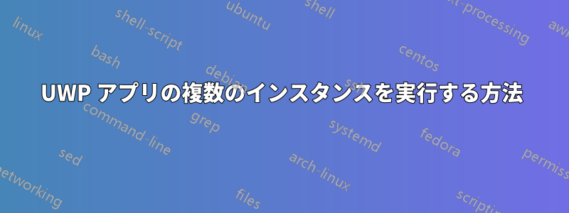 UWP アプリの複数のインスタンスを実行する方法