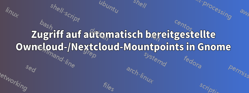 Zugriff auf automatisch bereitgestellte Owncloud-/Nextcloud-Mountpoints in Gnome