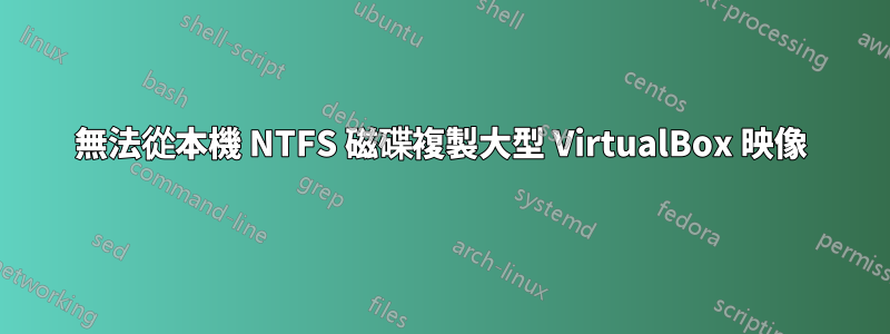 無法從本機 NTFS 磁碟複製大型 VirtualBox 映像