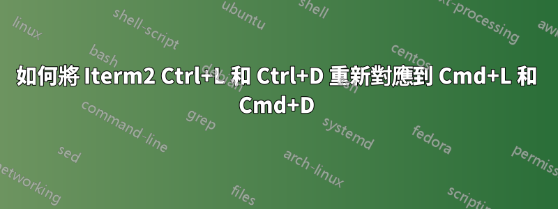 如何將 Iterm2 Ctrl+L 和 Ctrl+D 重新對應到 Cmd+L 和 Cmd+D