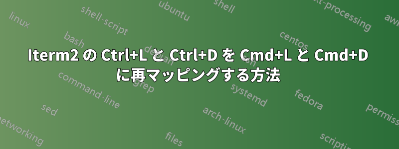 Iterm2 の Ctrl+L と Ctrl+D を Cmd+L と Cmd+D に再マッピングする方法