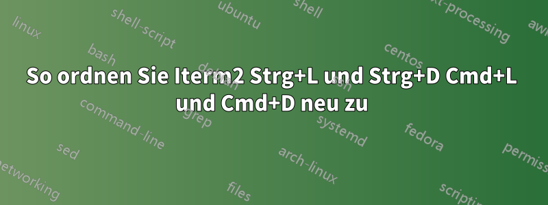 So ordnen Sie Iterm2 Strg+L und Strg+D Cmd+L und Cmd+D neu zu