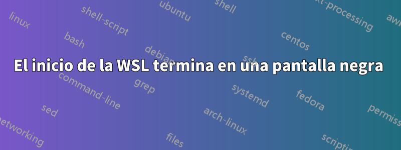 El inicio de la WSL termina en una pantalla negra