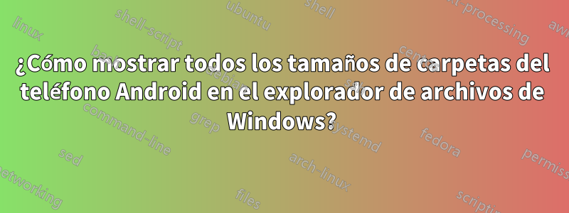 ¿Cómo mostrar todos los tamaños de carpetas del teléfono Android en el explorador de archivos de Windows?