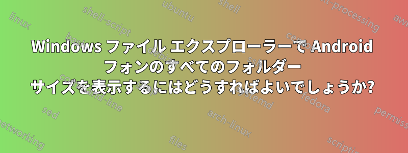 Windows ファイル エクスプローラーで Android フォンのすべてのフォルダー サイズを表示するにはどうすればよいでしょうか?