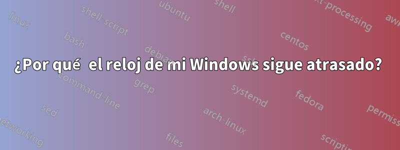 ¿Por qué el reloj de mi Windows sigue atrasado?