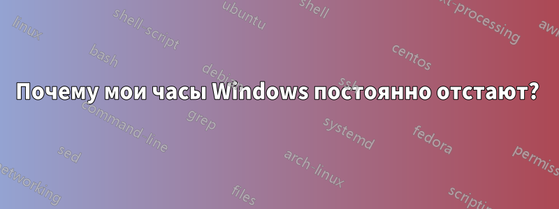 Почему мои часы Windows постоянно отстают?