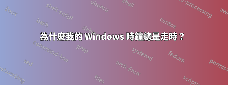 為什麼我的 Windows 時鐘總是走時？