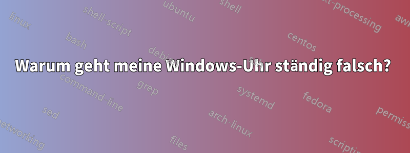 Warum geht meine Windows-Uhr ständig falsch?