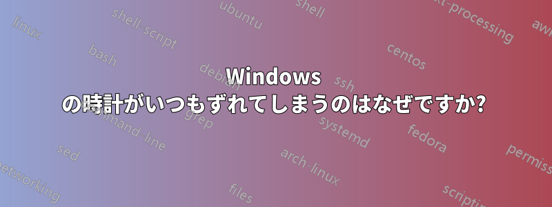 Windows の時計がいつもずれてしまうのはなぜですか?