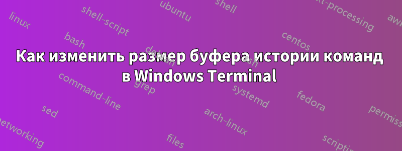 Как изменить размер буфера истории команд в Windows Terminal