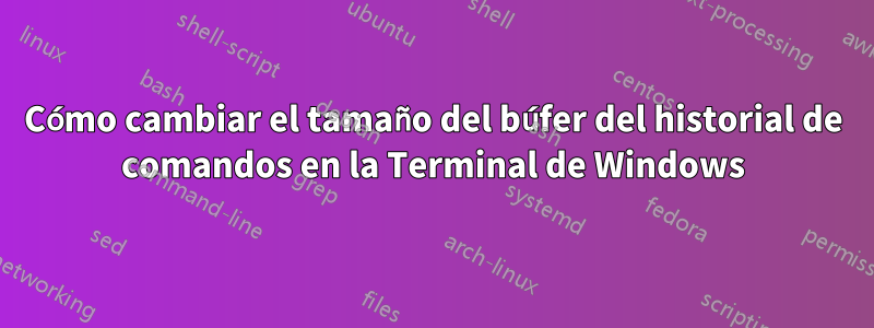 Cómo cambiar el tamaño del búfer del historial de comandos en la Terminal de Windows