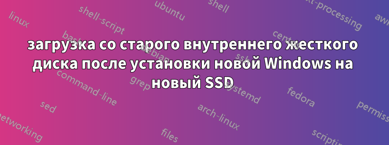 загрузка со старого внутреннего жесткого диска после установки новой Windows на новый SSD