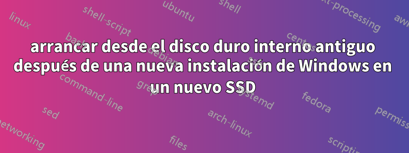 arrancar desde el disco duro interno antiguo después de una nueva instalación de Windows en un nuevo SSD