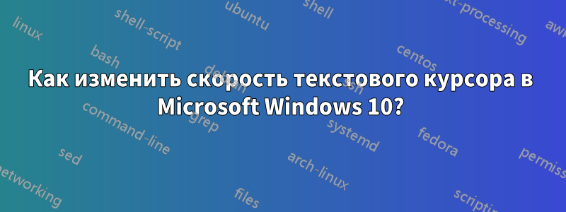 Как изменить скорость текстового курсора в Microsoft Windows 10?