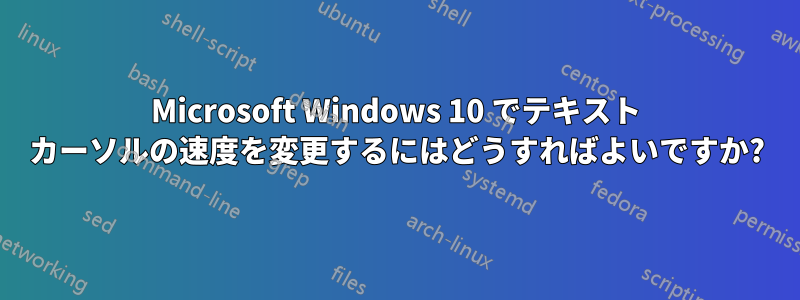 Microsoft Windows 10 でテキスト カーソルの速度を変更するにはどうすればよいですか?