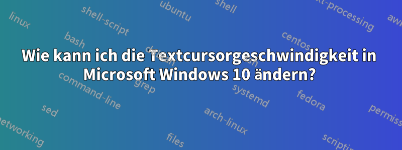 Wie kann ich die Textcursorgeschwindigkeit in Microsoft Windows 10 ändern?