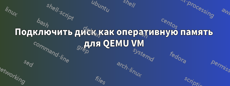 Подключить диск как оперативную память для QEMU VM