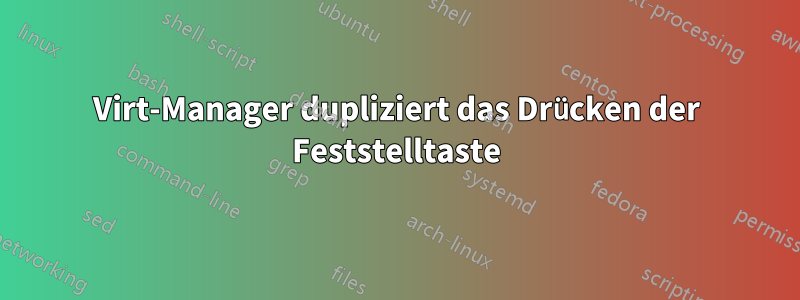 Virt-Manager dupliziert das Drücken der Feststelltaste