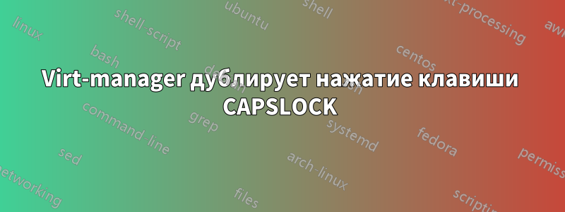 Virt-manager дублирует нажатие клавиши CAPSLOCK