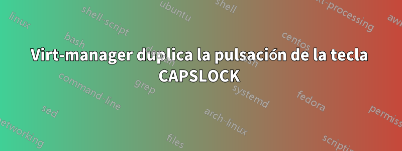 Virt-manager duplica la pulsación de la tecla CAPSLOCK