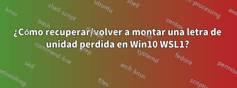 ¿Cómo recuperar/volver a montar una letra de unidad perdida en Win10 WSL1?