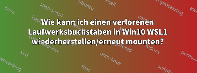 Wie kann ich einen verlorenen Laufwerksbuchstaben in Win10 WSL1 wiederherstellen/erneut mounten?