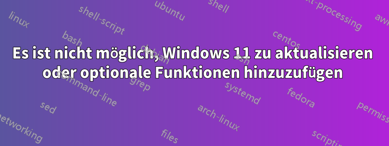 Es ist nicht möglich, Windows 11 zu aktualisieren oder optionale Funktionen hinzuzufügen