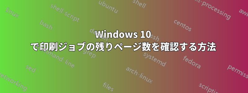 Windows 10 で印刷ジョブの残りページ数を確認する方法